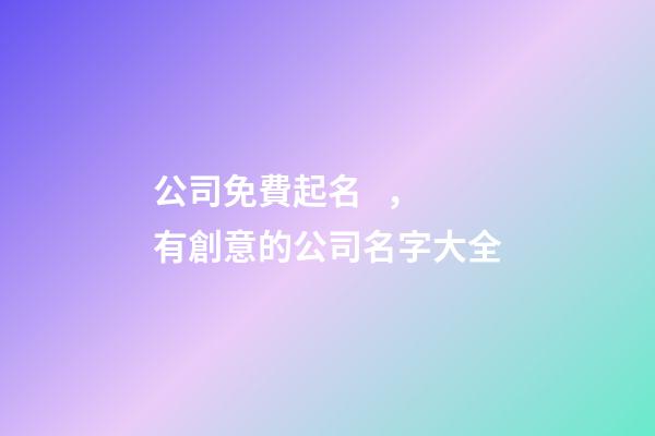 公司免費起名，有創意的公司名字大全